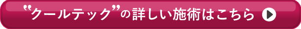 クールテックの詳しい施術はこちら